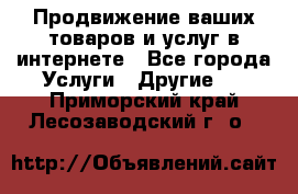 Продвижение ваших товаров и услуг в интернете - Все города Услуги » Другие   . Приморский край,Лесозаводский г. о. 